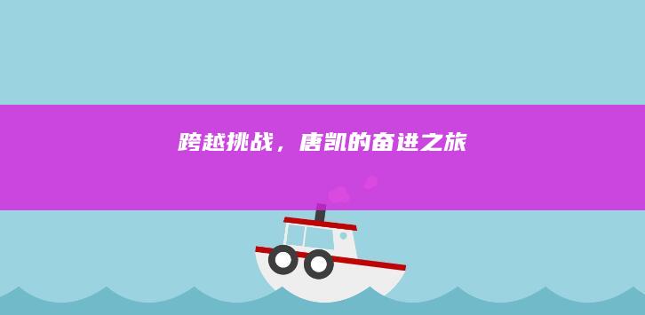 跨越挑战，唐凯的奋进之旅