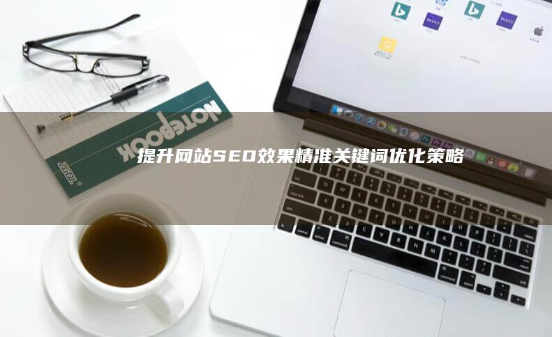 提升网站SEO效果：精准关键词优化策略