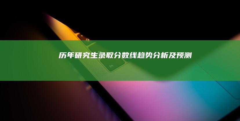 历年研究生录取分数线趋势分析及预测